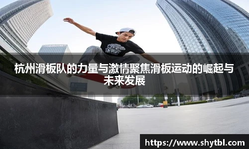杭州滑板队的力量与激情聚焦滑板运动的崛起与未来发展